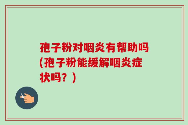 孢子粉对有帮助吗(孢子粉能缓解症状吗?) 孢子粉对有帮助吗(孢子粉能缓解症状吗?)