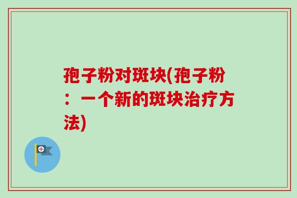 孢子粉对斑块(孢子粉:一个新的斑块方法) 孢子粉对斑块(孢子粉:一个新的斑块方法)