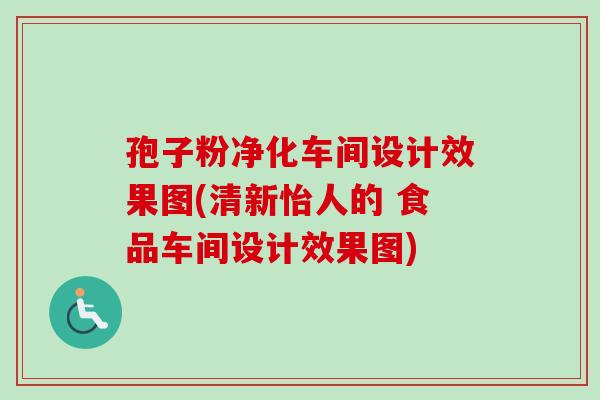 孢子粉净化车间设计效果图(清新怡人的 食品车间设计效果图) 孢子粉净化车间设计效果图(清新怡人的 食品车间设计效果图)