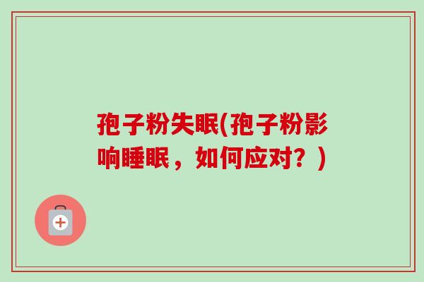 孢子粉(孢子粉影响，如何应对？)