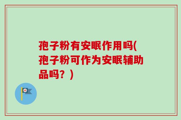 孢子粉有安眠作用吗(孢子粉可作为安眠辅助品吗?) 孢子粉有安眠作用吗(孢子粉可作为安眠辅助品吗?)