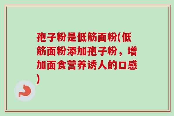 孢子粉是低筋面粉(低筋面粉添加孢子粉，增加面食营养诱人的口感)