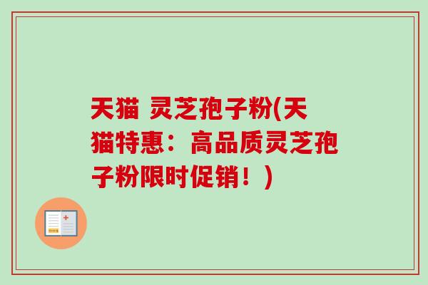 天猫 灵芝孢子粉(天猫特惠：高品质灵芝孢子粉限时促销！)