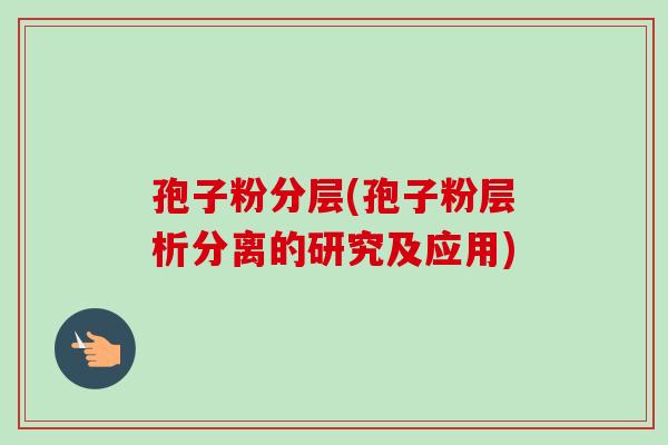 孢子粉分层(孢子粉层析分离的研究及应用) 孢子粉分层(孢子粉层析分离的研究及应用)