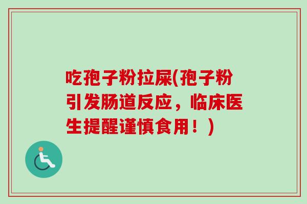 吃孢子粉拉屎(孢子粉引发肠道反应,临床医生提醒谨慎食用!) 吃孢子粉拉屎(孢子粉引发肠道反应,临床医生提醒谨慎食用!)