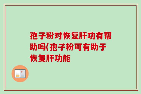 孢子粉对恢复功有帮助吗(孢子粉可有助于恢复功能 孢子粉对恢复功有帮助吗(孢子粉可有助于恢复功能