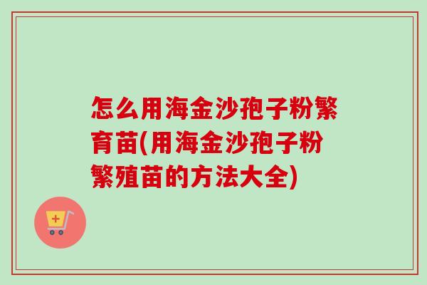 怎么用海金沙孢子粉繁育苗(用海金沙孢子粉繁殖苗的方法大全) 怎么用海金沙孢子粉繁育苗(用海金沙孢子粉繁殖苗的方法大全)