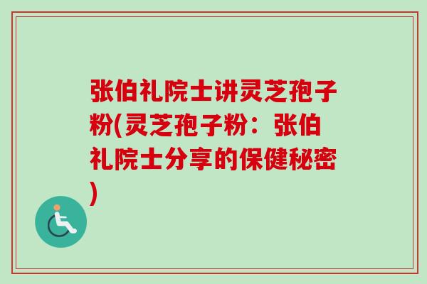 张伯礼院士讲灵芝孢子粉(灵芝孢子粉:张伯礼院士分享的保健秘密) 张伯礼院士讲灵芝孢子粉(灵芝孢子粉:张伯礼院士分享的保健秘密)