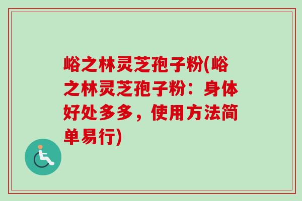 峪之林灵芝孢子粉(峪之林灵芝孢子粉:身体好处多多,使用方法简单易行) 峪之林灵芝孢子粉(峪之林灵芝孢子粉:身体好处多多,使用方法简单易行)