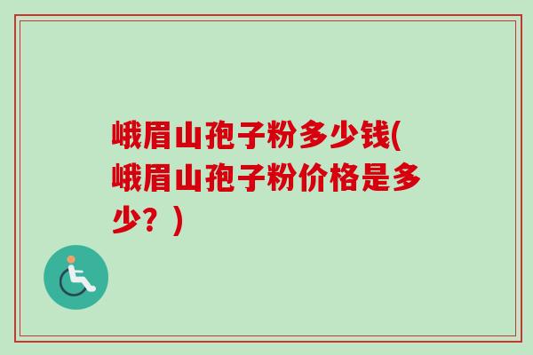 峨眉山孢子粉多少钱(峨眉山孢子粉价格是多少？)