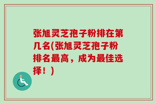 张旭灵芝孢子粉排在第几名(张旭灵芝孢子粉排名高，成为佳选择！)