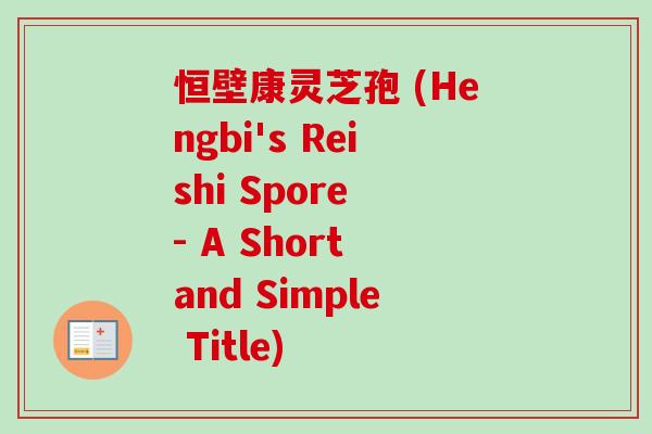 恒壁康灵芝孢 (Hengbi's Reishi Spore - A Short and Simple Title)