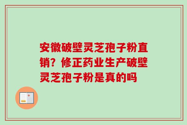 安徽破壁灵芝孢子粉直销?修正药业生产破壁灵芝孢子粉是真的吗 安徽破壁灵芝孢子粉直销?修正药业生产破壁灵芝孢子粉是真的吗