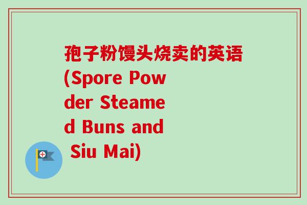 孢子粉馒头烧卖的英语(Spore Powder Steamed Buns and Siu Mai) 孢子粉馒头烧卖的英语(Spore Powder Steamed Buns and Siu Mai)