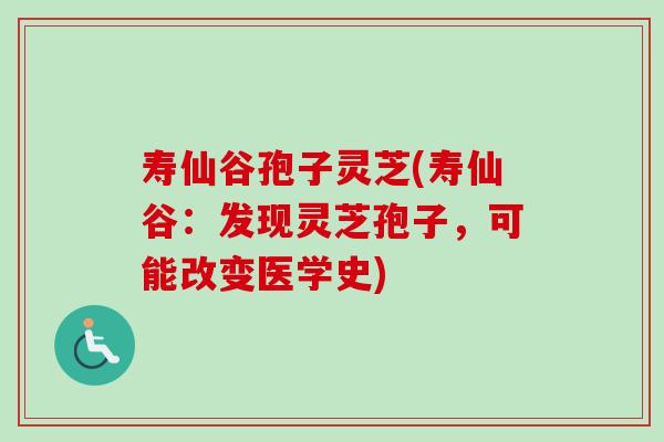 寿仙谷孢子灵芝(寿仙谷:发现灵芝孢子,可能改变医学史) 寿仙谷孢子灵芝(寿仙谷:发现灵芝孢子,可能改变医学史)