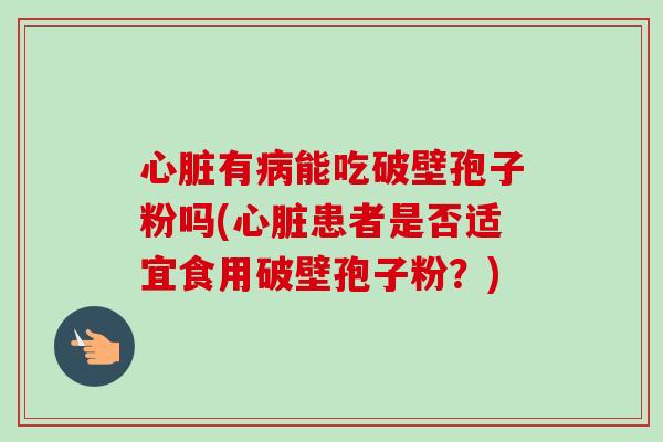 有能吃破壁孢子粉吗(患者是否适宜食用破壁孢子粉？)