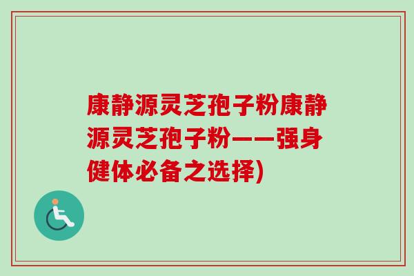 康静源灵芝孢子粉康静源灵芝孢子粉——强身健体必备之选择) 康静源灵芝孢子粉康静源灵芝孢子粉——强身健体必备之选择)
