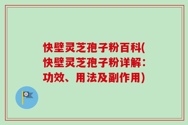 快壁灵芝孢子粉百科(快壁灵芝孢子粉详解:功效、用法及副作用) 快壁灵芝孢子粉百科(快壁灵芝孢子粉详解:功效、用法及副作用)