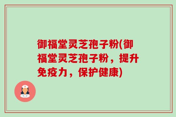 御福堂灵芝孢子粉(御福堂灵芝孢子粉,提升免疫力,保护健康) 御福堂灵芝孢子粉(御福堂灵芝孢子粉,提升免疫力,保护健康)
