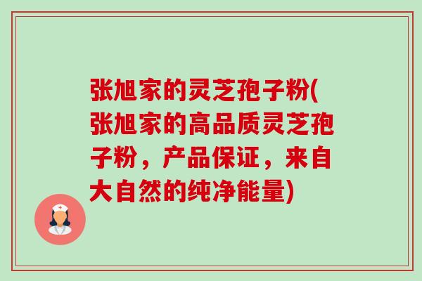 张旭家的灵芝孢子粉(张旭家的高品质灵芝孢子粉,产品保证,来自大自然的纯净能量) 张旭家的灵芝孢子粉(张旭家的高品质灵芝孢子粉,产品保证,来自大自然的纯净能量)