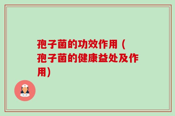 孢子菌的功效作用 (孢子菌的健康益处及作用) 孢子菌的功效作用 (孢子菌的健康益处及作用)