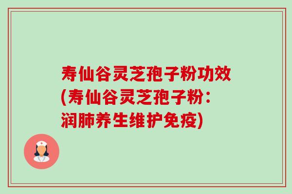寿仙谷灵芝孢子粉功效(寿仙谷灵芝孢子粉：润养生维护免疫)