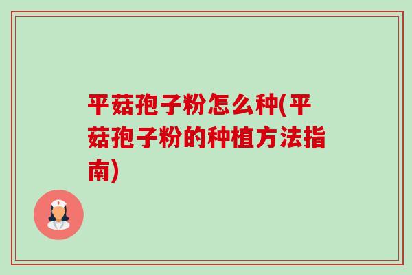 平菇孢子粉怎么种(平菇孢子粉的种植方法指南)