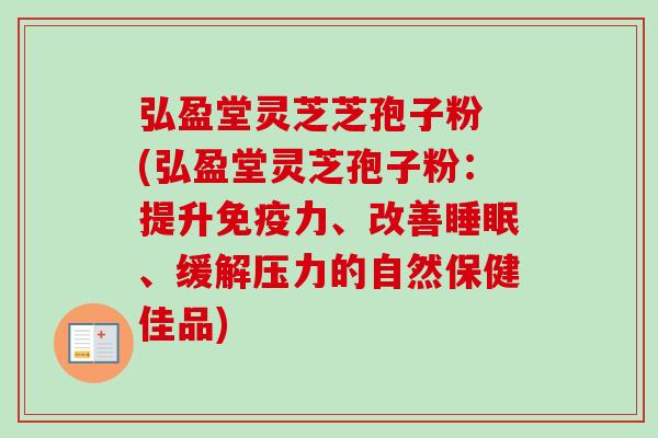 弘盈堂灵芝芝孢子粉 (弘盈堂灵芝孢子粉:提升免疫力、改善、缓解压力的自然保健佳品) 弘盈堂灵芝芝孢子粉 (弘盈堂灵芝孢子粉:提升免疫力、改善、缓解压力的自然保健佳品)