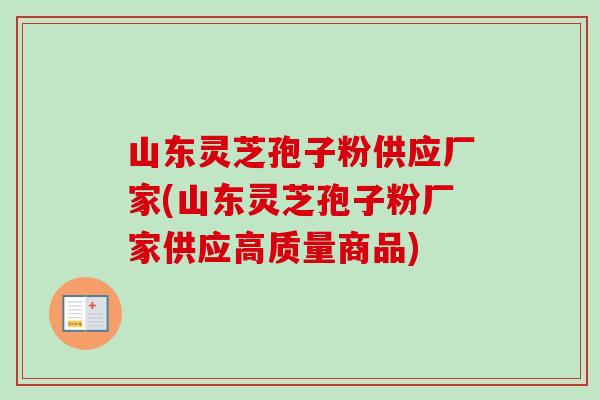 山东灵芝孢子粉供应厂家(山东灵芝孢子粉厂家供应高质量商品) 山东灵芝孢子粉供应厂家(山东灵芝孢子粉厂家供应高质量商品)