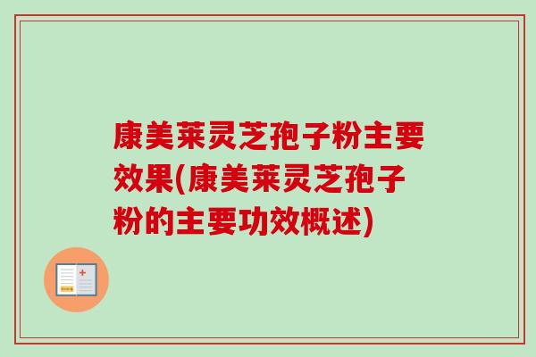 康美莱灵芝孢子粉主要效果(康美莱灵芝孢子粉的主要功效概述) 康美莱灵芝孢子粉主要效果(康美莱灵芝孢子粉的主要功效概述)