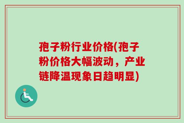 孢子粉行业价格(孢子粉价格大幅波动,产业链降温现象日趋明显) 孢子粉行业价格(孢子粉价格大幅波动,产业链降温现象日趋明显)