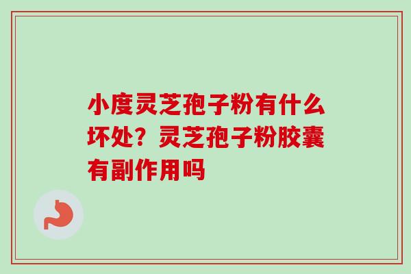 小度灵芝孢子粉有什么坏处？灵芝孢子粉胶囊有副作用吗
