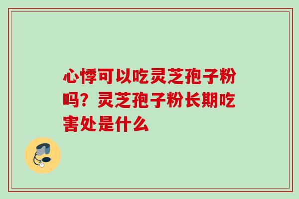 心悸可以吃灵芝孢子粉吗？灵芝孢子粉长期吃害处是什么