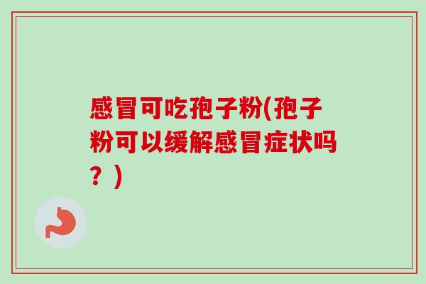可吃孢子粉(孢子粉可以缓解症状吗？)
