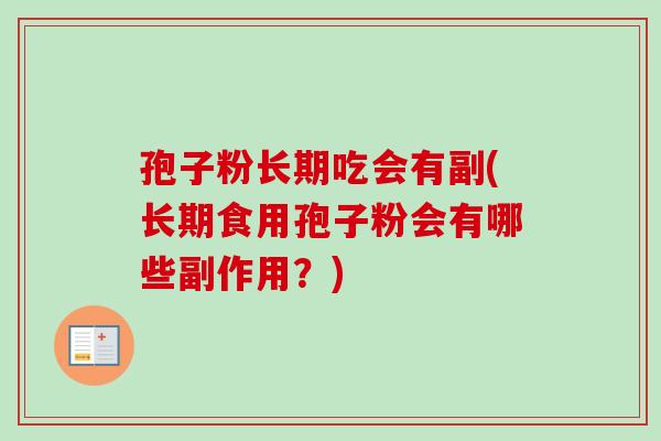 孢子粉长期吃会有副(长期食用孢子粉会有哪些副作用?) 孢子粉长期吃会有副(长期食用孢子粉会有哪些副作用?)