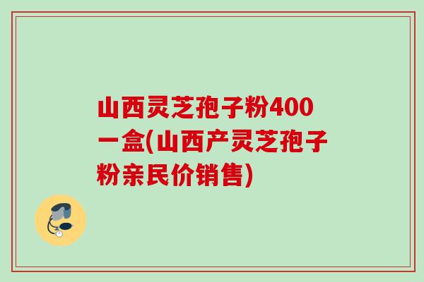 山西灵芝孢子粉400一盒(山西产灵芝孢子粉亲民价销售)