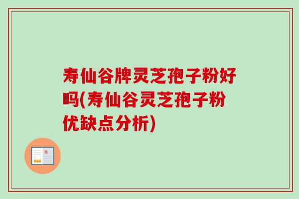 寿仙谷牌灵芝孢子粉好吗(寿仙谷灵芝孢子粉优缺点分析) 寿仙谷牌灵芝孢子粉好吗(寿仙谷灵芝孢子粉优缺点分析)