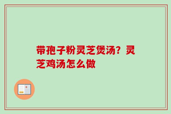 带孢子粉灵芝煲汤？灵芝鸡汤怎么做