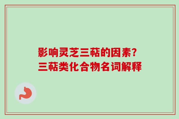影响灵芝三萜的因素?三萜类化合物名词解释 影响灵芝三萜的因素?三萜类化合物名词解释
