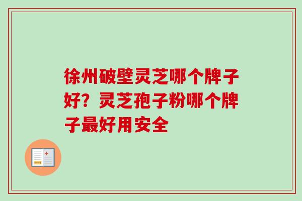 徐州破壁灵芝哪个牌子好？灵芝孢子粉哪个牌子好用安全