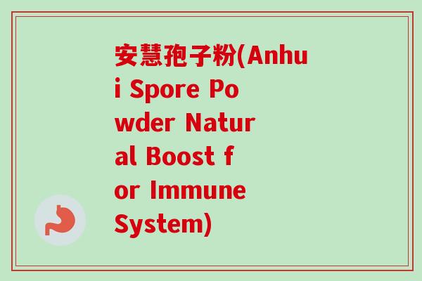 安慧孢子粉(Anhui Spore Powder Natural Boost for Immune System) 安慧孢子粉(Anhui Spore Powder Natural Boost for Immune System)