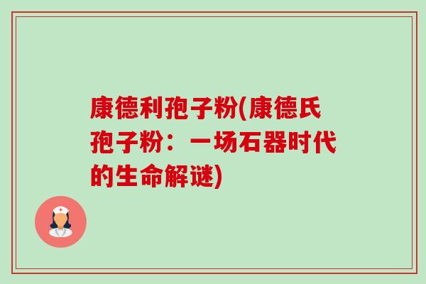 康德利孢子粉(康德氏孢子粉：一场石器时代的生命解谜)