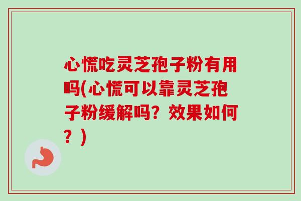 心慌吃灵芝孢子粉有用吗(心慌可以靠灵芝孢子粉缓解吗？效果如何？)