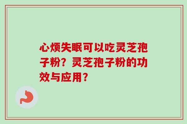 心烦可以吃灵芝孢子粉？灵芝孢子粉的功效与应用？