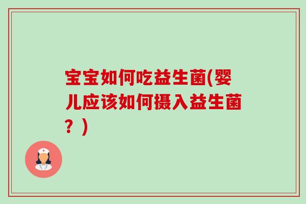 宝宝如何吃益生菌(婴儿应该如何摄入益生菌?) 宝宝如何吃益生菌(婴儿应该如何摄入益生菌?)
