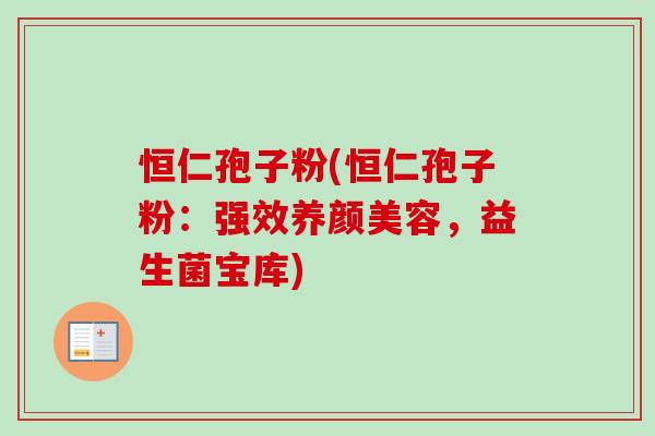 恒仁孢子粉(恒仁孢子粉:强效,益生菌宝库) 恒仁孢子粉(恒仁孢子粉:强效,益生菌宝库)