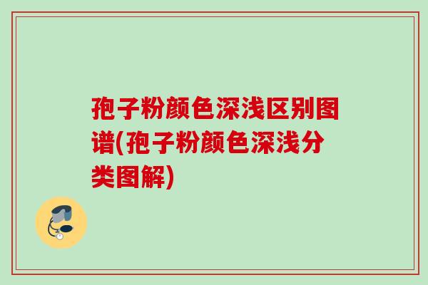 孢子粉颜色深浅区别图谱(孢子粉颜色深浅分类图解)