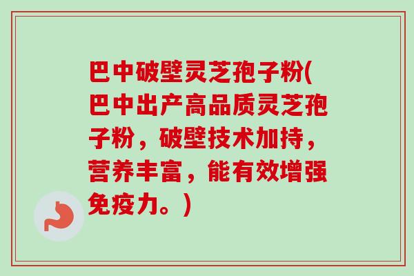 巴中破壁灵芝孢子粉(巴中出产高品质灵芝孢子粉,破壁技术加持,营养丰富,能有效增强免疫力。) 巴中破壁灵芝孢子粉(巴中出产高品质灵芝孢子粉,破壁技术加持,营养丰富,能有效增强免疫力。)