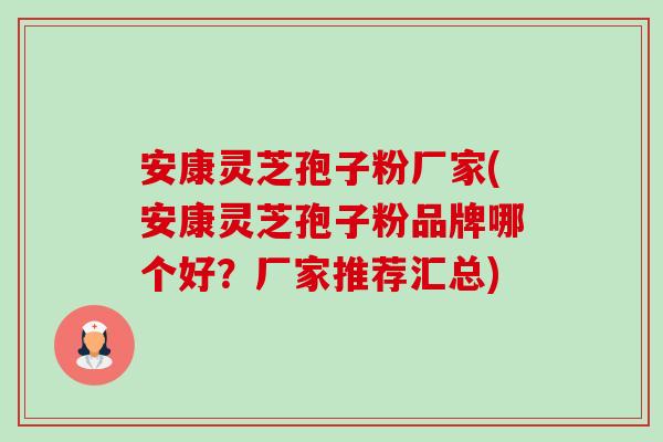 安康灵芝孢子粉厂家(安康灵芝孢子粉品牌哪个好?厂家推荐汇总) 安康灵芝孢子粉厂家(安康灵芝孢子粉品牌哪个好?厂家推荐汇总)