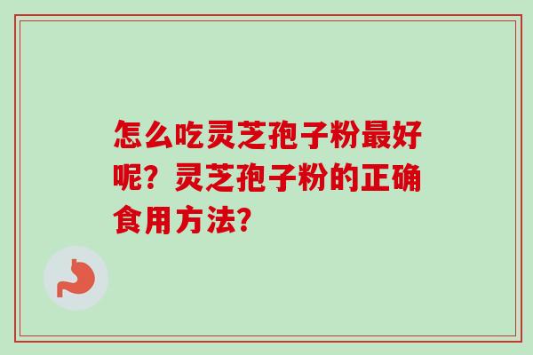 怎么吃灵芝孢子粉好呢？灵芝孢子粉的正确食用方法？